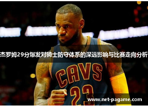 杰罗姆29分爆发对骑士防守体系的深远影响与比赛走向分析 杰罗姆29分爆发对骑士防守体系的深远影响与比赛走向分析