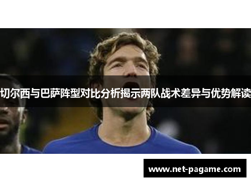 切尔西与巴萨阵型对比分析揭示两队战术差异与优势解读