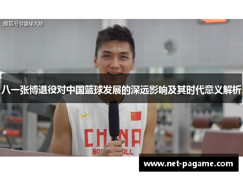 八一张博退役对中国篮球发展的深远影响及其时代意义解析
