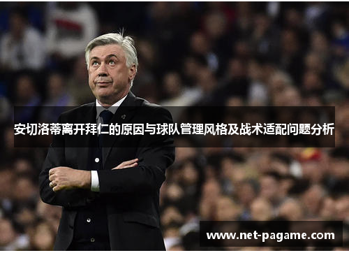 安切洛蒂离开拜仁的原因与球队管理风格及战术适配问题分析