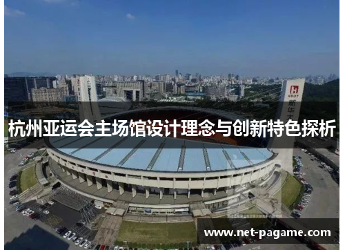 杭州亚运会主场馆设计理念与创新特色探析 杭州亚运会主场馆设计理念与创新特色探析