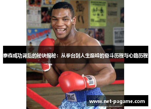 泰森成功背后的秘诀揭秘：从拳台到人生巅峰的奋斗历程与心路历程