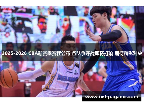 2025-2026 CBA新赛季赛程公布 各队争夺战即将打响 期待精彩对决