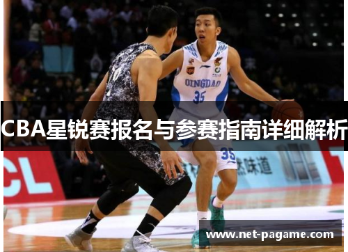 CBA星锐赛报名与参赛指南详细解析