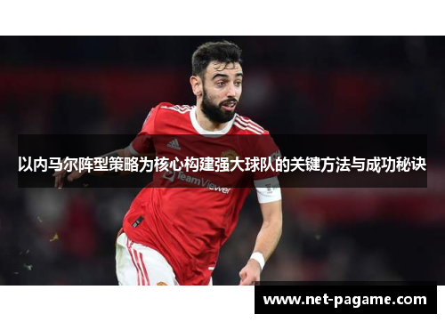 以内马尔阵型策略为核心构建强大球队的关键方法与成功秘诀