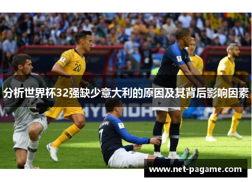 分析世界杯32强缺少意大利的原因及其背后影响因素