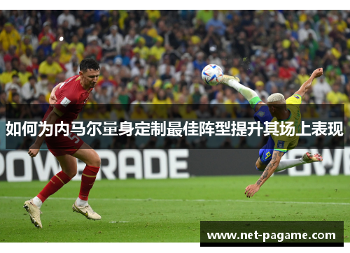 如何为内马尔量身定制最佳阵型提升其场上表现