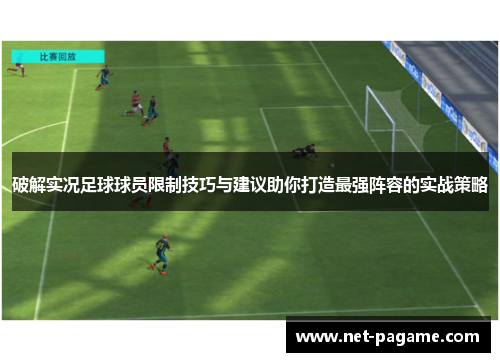 破解实况足球球员限制技巧与建议助你打造最强阵容的实战策略