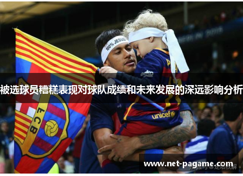 被选球员糟糕表现对球队成绩和未来发展的深远影响分析
