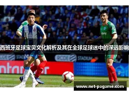 西班牙足球宝贝文化解析及其在全球足球迷中的深远影响