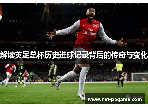 解读英足总杯历史进球记录背后的传奇与变化