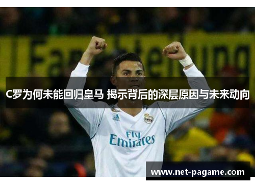 C罗为何未能回归皇马 揭示背后的深层原因与未来动向