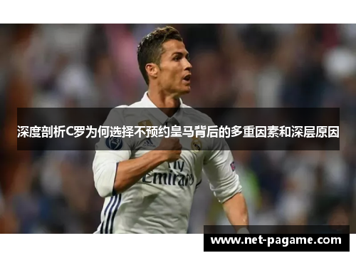 深度剖析C罗为何选择不预约皇马背后的多重因素和深层原因