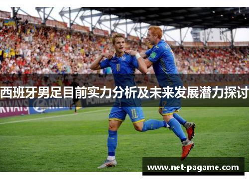 西班牙男足目前实力分析及未来发展潜力探讨