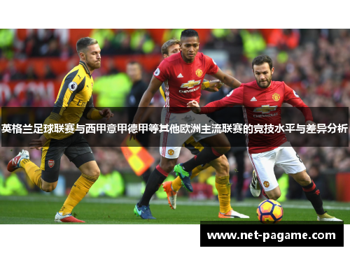 英格兰足球联赛与西甲意甲德甲等其他欧洲主流联赛的竞技水平与差异分析