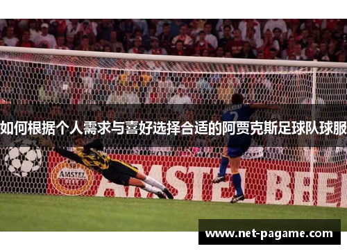 如何根据个人需求与喜好选择合适的阿贾克斯足球队球服