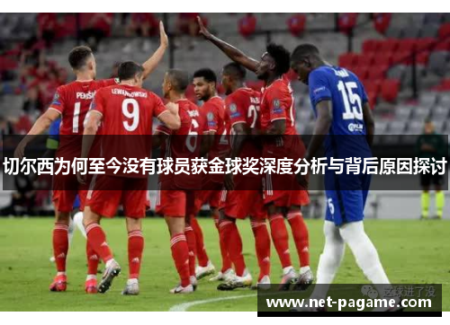 切尔西为何至今没有球员获金球奖深度分析与背后原因探讨 切尔西为何至今没有球员获金球奖深度分析与背后原因探讨