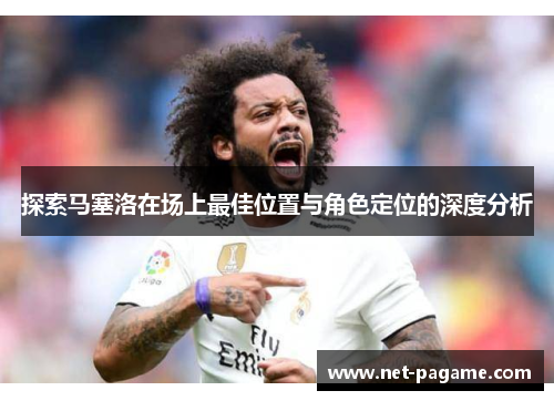 探索马塞洛在场上最佳位置与角色定位的深度分析