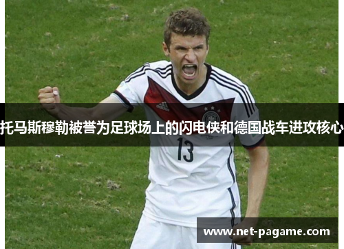 托马斯穆勒被誉为足球场上的闪电侠和德国战车进攻核心