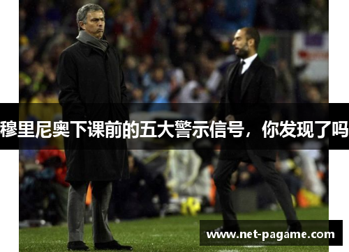 穆里尼奥下课前的五大警示信号,你发现了吗 穆里尼奥下课前的五大警示信号,你发现了吗