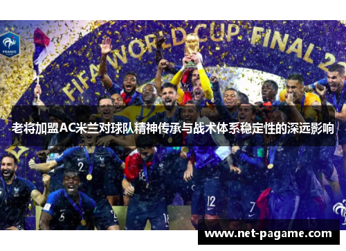 老将加盟AC米兰对球队精神传承与战术体系稳定性的深远影响 老将加盟AC米兰对球队精神传承与战术体系稳定性的深远影响