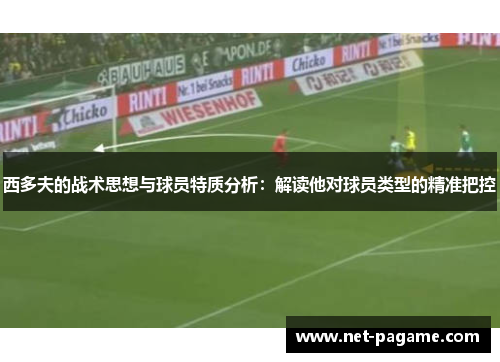 西多夫的战术思想与球员特质分析：解读他对球员类型的精准把控
