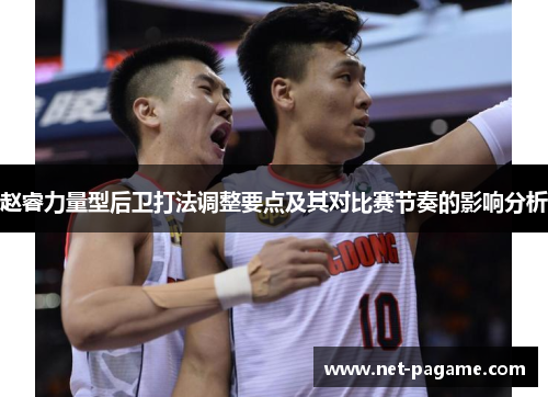 赵睿力量型后卫打法调整要点及其对比赛节奏的影响分析 赵睿力量型后卫打法调整要点及其对比赛节奏的影响分析
