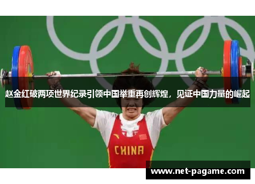 赵金红破两项世界纪录引领中国举重再创辉煌,见证中国力量的崛起 赵金红破两项世界纪录引领中国举重再创辉煌,见证中国力量的崛起