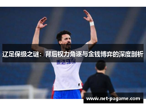 辽足保级之谜：背后权力角逐与金钱博弈的深度剖析