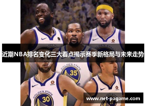 近期NBA排名变化三大看点揭示赛季新格局与未来走势