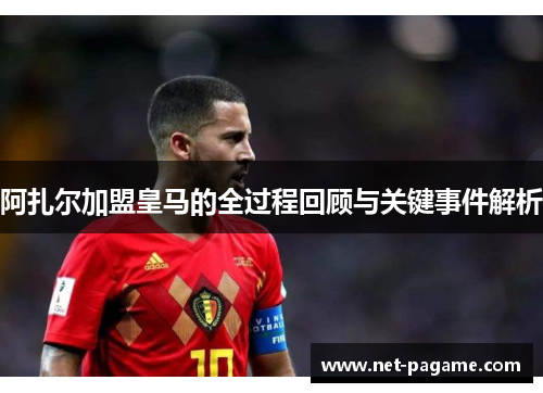 阿扎尔加盟皇马的全过程回顾与关键事件解析