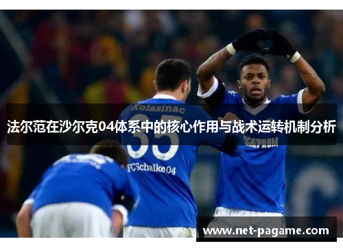 法尔范在沙尔克04体系中的核心作用与战术运转机制分析