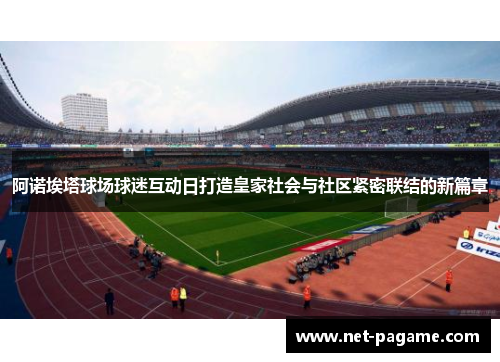 阿诺埃塔球场球迷互动日打造皇家社会与社区紧密联结的新篇章 阿诺埃塔球场球迷互动日打造皇家社会与社区紧密联结的新篇章
