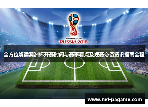 全方位解读澳洲杯开赛时间与赛事看点及观赛必备资讯指南全程