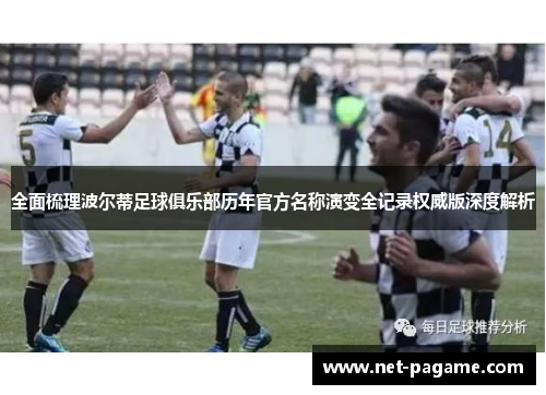 全面梳理波尔蒂足球俱乐部历年官方名称演变全记录权威版深度解析 全面梳理波尔蒂足球俱乐部历年官方名称演变全记录权威版深度解析
