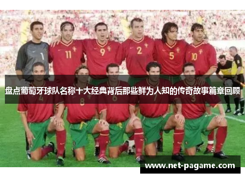 盘点葡萄牙球队名称十大经典背后那些鲜为人知的传奇故事篇章回顾