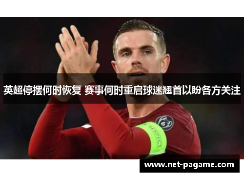 英超停摆何时恢复 赛事何时重启球迷翘首以盼各方关注 英超停摆何时恢复 赛事何时重启球迷翘首以盼各方关注
