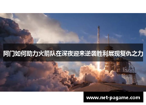 阿门如何助力火箭队在深夜迎来逆袭胜利展现复仇之力