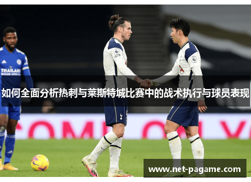 如何全面分析热刺与莱斯特城比赛中的战术执行与球员表现 如何全面分析热刺与莱斯特城比赛中的战术执行与球员表现