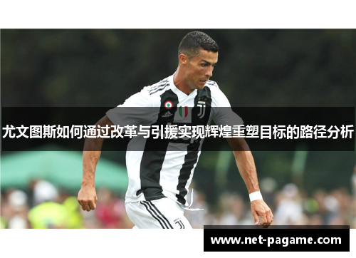 尤文图斯如何通过改革与引援实现辉煌重塑目标的路径分析 尤文图斯如何通过改革与引援实现辉煌重塑目标的路径分析