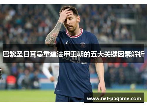 巴黎圣日耳曼重建法甲王朝的五大关键因素解析 巴黎圣日耳曼重建法甲王朝的五大关键因素解析
