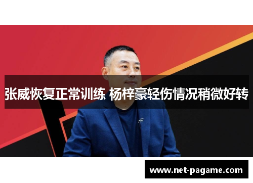 张威恢复正常训练 杨梓豪轻伤情况稍微好转 张威恢复正常训练 杨梓豪轻伤情况稍微好转