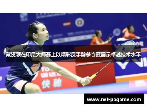 戴资颖在印尼大师赛上以精彩反手劈杀夺冠展示卓越技术水平 戴资颖在印尼大师赛上以精彩反手劈杀夺冠展示卓越技术水平