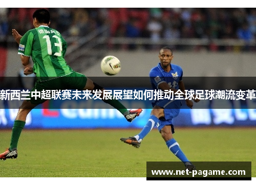 新西兰中超联赛未来发展展望如何推动全球足球潮流变革