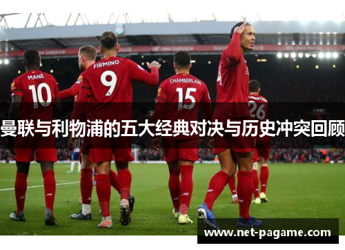 曼联与利物浦的五大经典对决与历史冲突回顾 曼联与利物浦的五大经典对决与历史冲突回顾