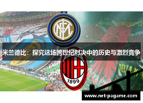 米兰德比：探究这场跨世纪对决中的历史与激烈竞争