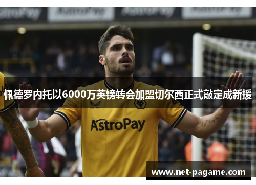 佩德罗内托以6000万英镑转会加盟切尔西正式敲定成新援