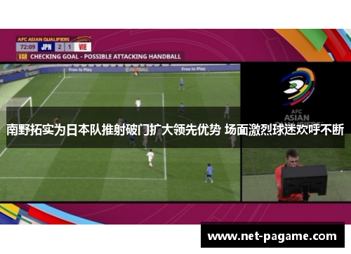 南野拓实为日本队推射破门扩大领先优势 场面激烈球迷欢呼不断