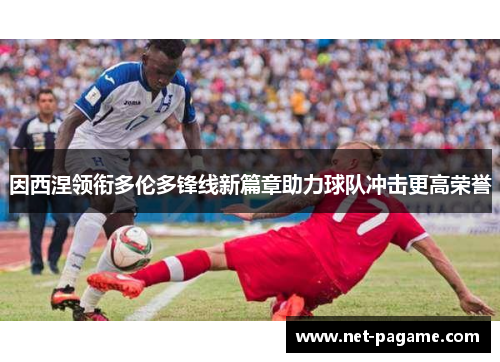 因西涅领衔多伦多锋线新篇章助力球队冲击更高荣誉