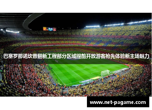巴塞罗那诺坎普翻新工程部分区域提前开放游客抢先体验新主场魅力